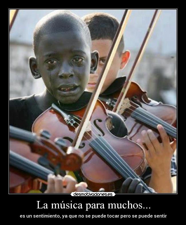 La música para muchos... - es un sentimiento, ya que no se puede tocar pero se puede sentir