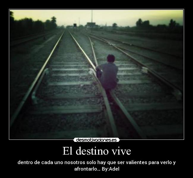 El destino vive - dentro de cada uno nosotros solo hay que ser valientes para verlo y
afrontarlo… By:Adel