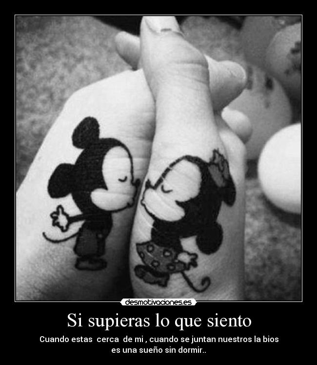 Si supieras lo que siento - Cuando estas  cerca  de mi , cuando se juntan nuestros la bios
es una sueño sin dormir..♥