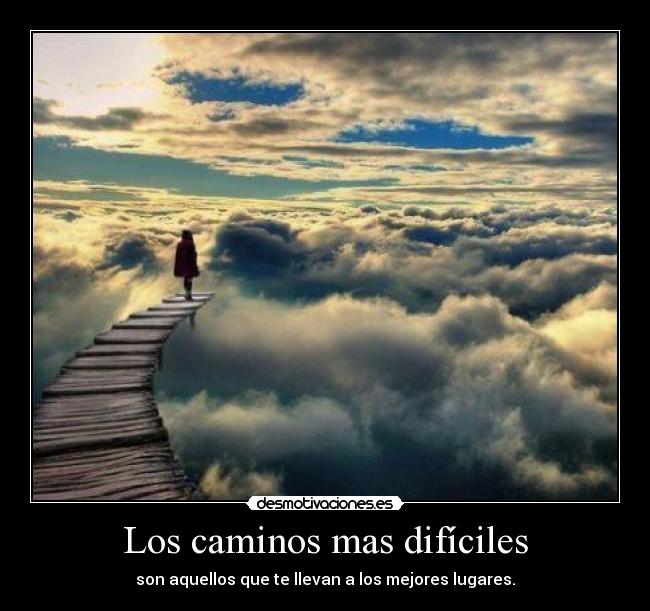 Los caminos mas difíciles - son aquellos que te llevan a los mejores lugares.
