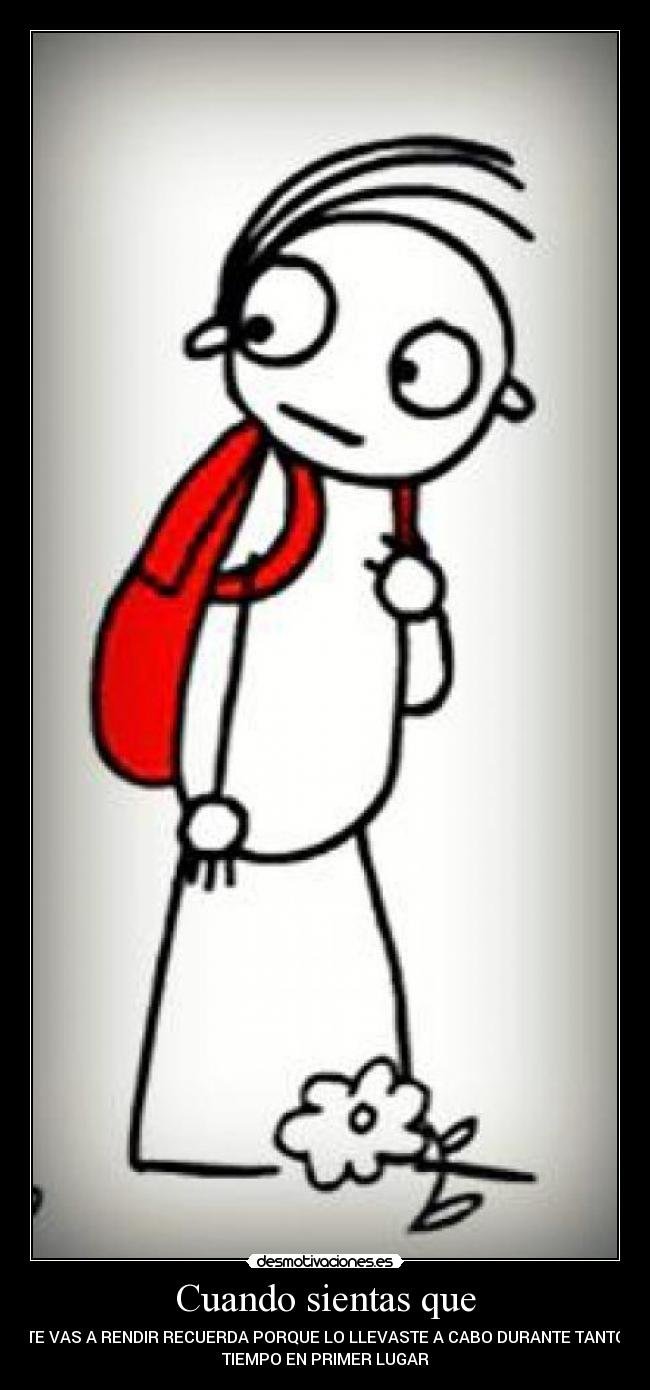 Cuando sientas que - TE VAS A RENDIR RECUERDA PORQUE LO LLEVASTE A CABO DURANTE TANTO
TIEMPO EN PRIMER LUGAR