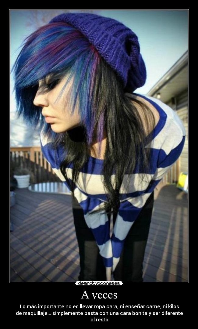 A veces - Lo más importante no es llevar ropa cara, ni enseñar carne, ni kilos
de maquillaje... simplemente basta con una cara bonita y ser diferente
al resto