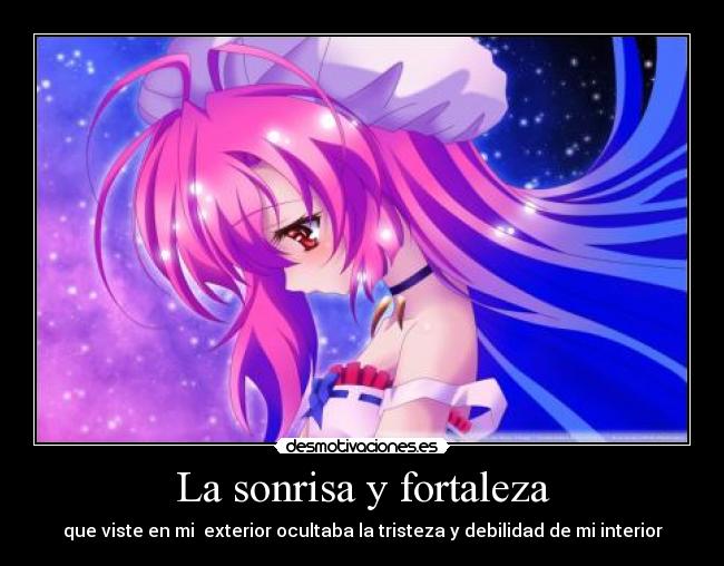 La sonrisa y fortaleza - que viste en mi exterior ocultaba la tristeza y debilidad de mi interior