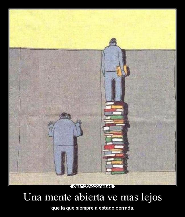 Una mente abierta ve mas lejos - que la que siempre a estado cerrada.