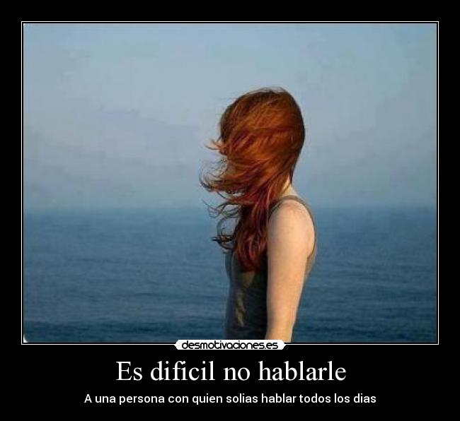 Es dificil no hablarle - A una persona con quien solias hablar todos los dias