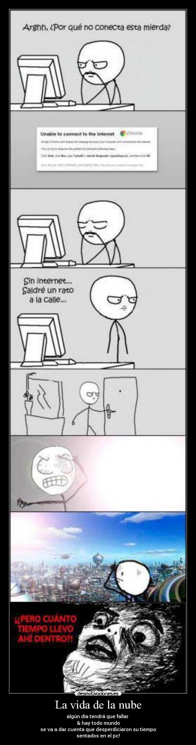 La vida de la nube - algún día tendrá que fallar 
& hay todo mundo
se va a dar cuenta que desperdiciaron su tiempo
sentados en el pc!