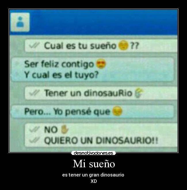 Mi sueño - es tener un gran dinosaurio
XD