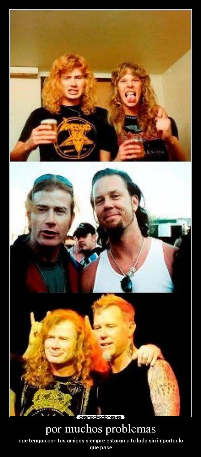 por muchos problemas - que tengas con tus amigos siempre estarán a tu lado sin importar lo que pase