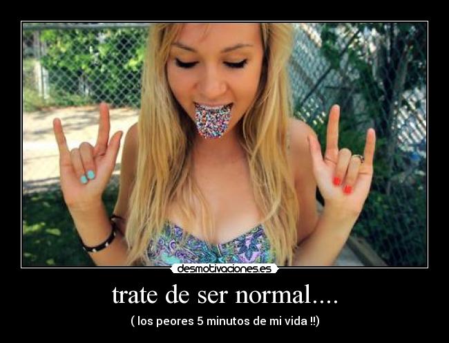 trate de ser normal.... - ( los peores 5 minutos de mi vida !!)