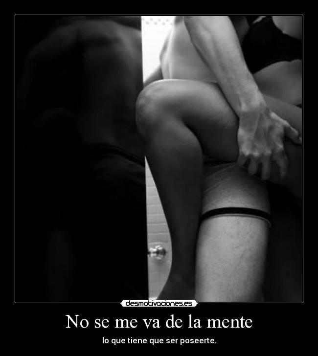 No se me va de la mente - lo que tiene que ser poseerte.