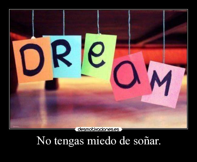 No tengas miedo de soñar. -