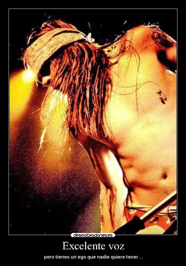 Excelente voz - pero tienes un ego que nadie quiere tener ...