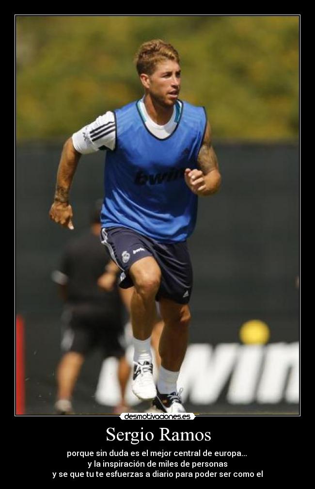 Sergio Ramos - porque sin duda es el mejor central de europa...
y la inspiración de miles de personas
y se que tu te esfuerzas a diario para poder ser como el