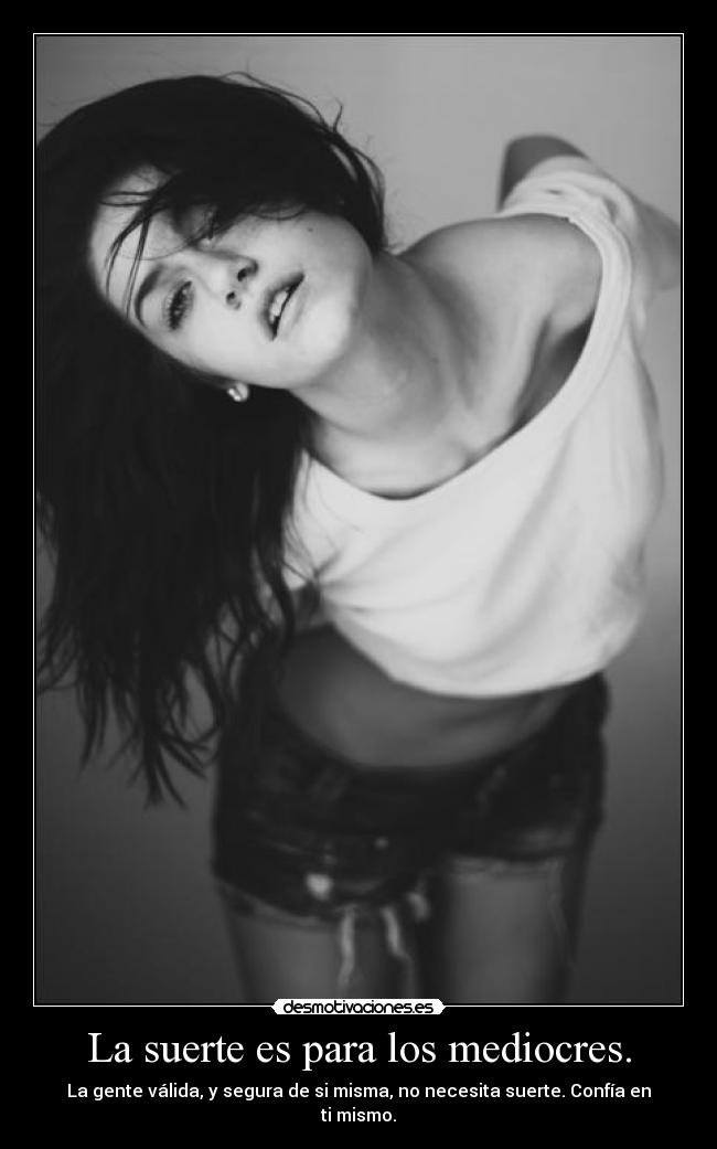 La suerte es para los mediocres. - La gente válida, y segura de si misma, no necesita suerte. Confía en ti mismo.