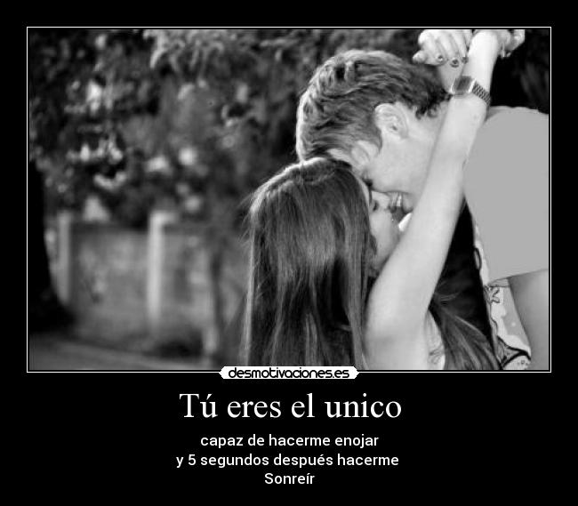 Tú eres el unico - capaz de hacerme enojar
y 5 segundos después hacerme
Sonreír