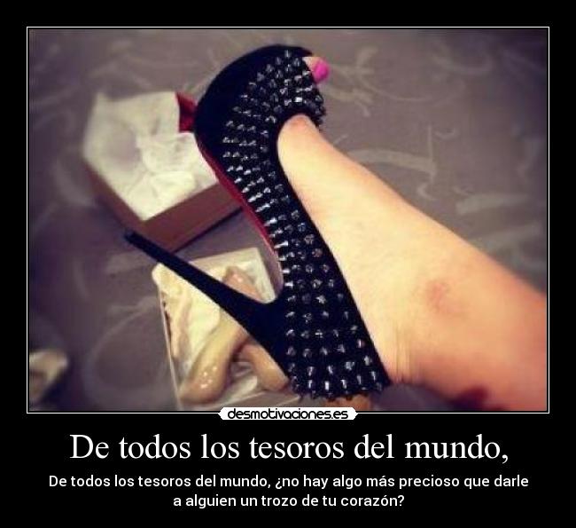 De todos los tesoros del mundo, - De todos los tesoros del mundo, ¿no hay algo más precioso que darle
a alguien un trozo de tu corazón?