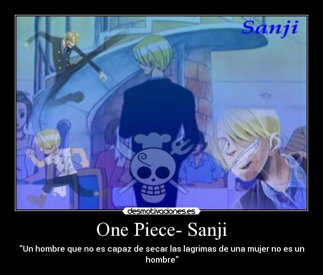 One Piece- Sanji - Un hombre que no es capaz de secar las lagrimas de una mujer no es un hombre