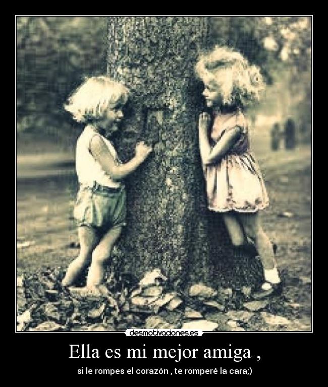 Ella es mi mejor amiga , - si le rompes el corazón , te romperé la cara;)