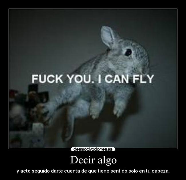 Decir algo - y acto seguido darte cuenta de que tiene sentido solo en tu cabeza.