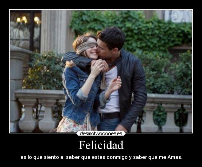 Felicidad - es lo que siento al saber que estas conmigo y saber que me Amas.