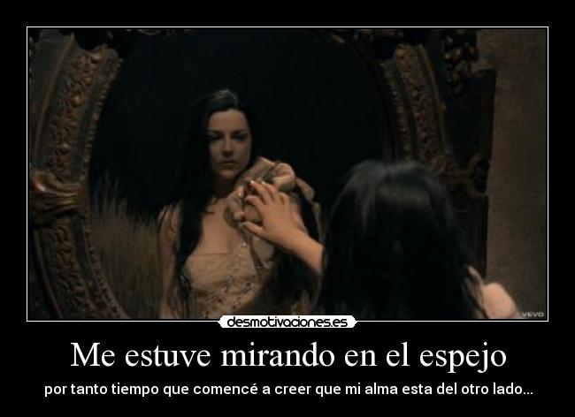 Me estuve mirando en el espejo - por tanto tiempo que comencé a creer que mi alma esta del otro lado...