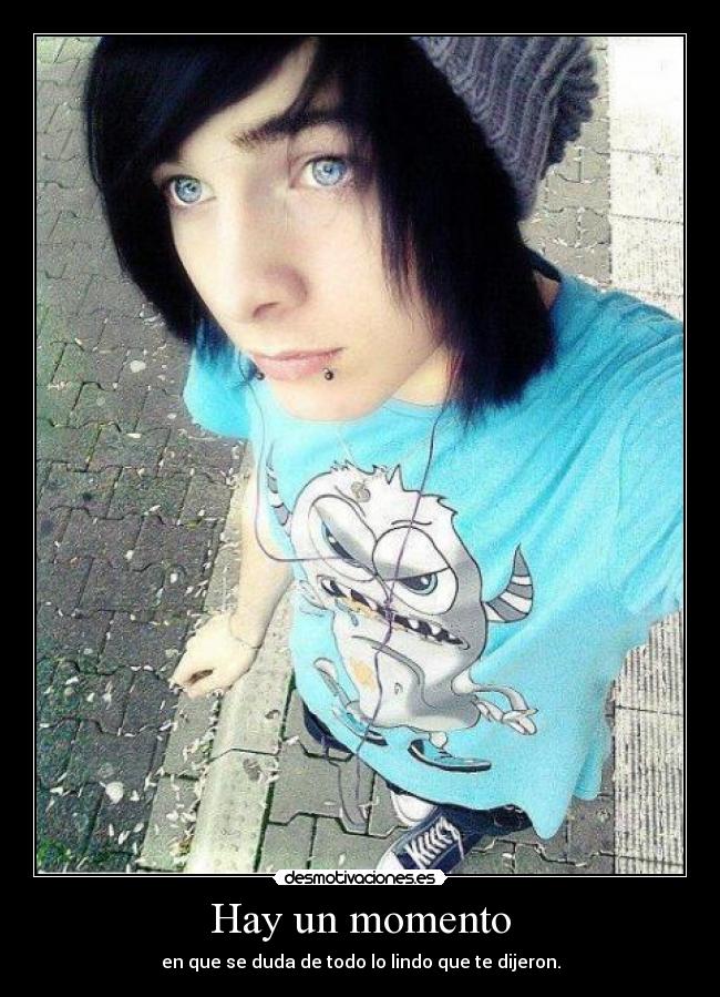 Hay un momento - en que se duda de todo lo lindo que te dijeron.