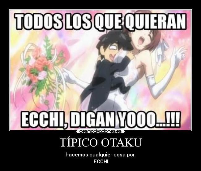 TÍPICO OTAKU - hacemos cualquier cosa por
ECCHI