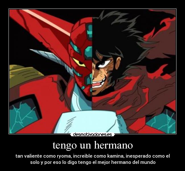 tengo un hermano - tan valiente como ryoma, increible como kamina, inesperado como el
solo y por eso lo digo tengo el mejor hermano del mundo