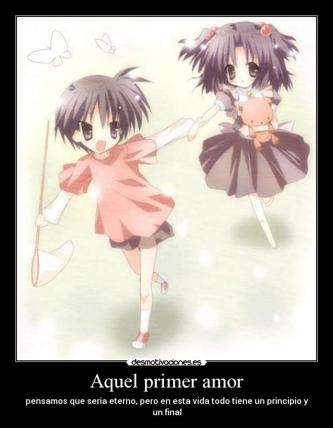 Aquel primer amor - pensamos que seria eterno, pero en esta vida todo tiene un principio y un final