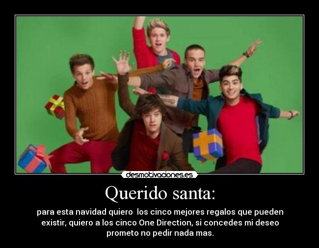 Querido santa: - para esta navidad quiero los cinco mejores regalos que pueden
existir, quiero a los cinco One Direction, si concedes mi deseo
prometo no pedir nada mas.