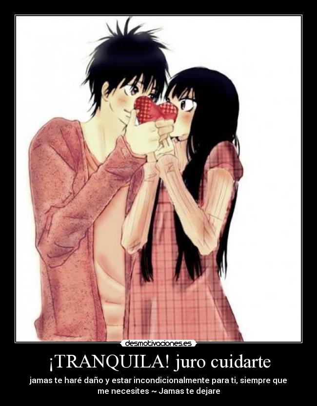 ¡TRANQUILA! juro cuidarte - jamas te haré daño y estar incondicionalmente para ti, siempre que
me necesites ~ Jamas te dejare