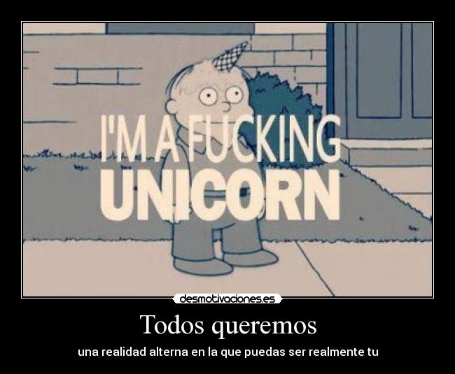 Todos queremos - una realidad alterna en la que puedas ser realmente tu