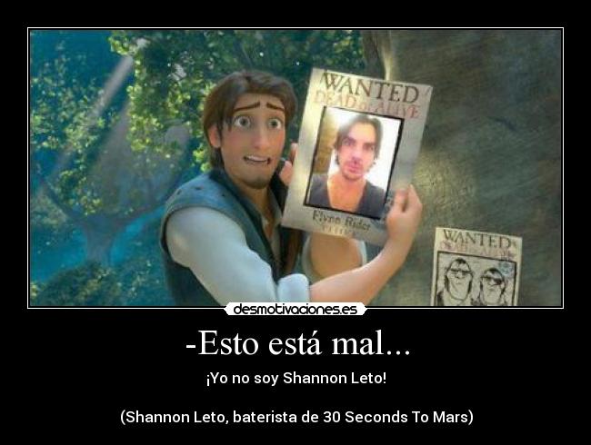 -Esto está mal... - ¡Yo no soy Shannon Leto!
(Shannon Leto, baterista de 30 Seconds To Mars)