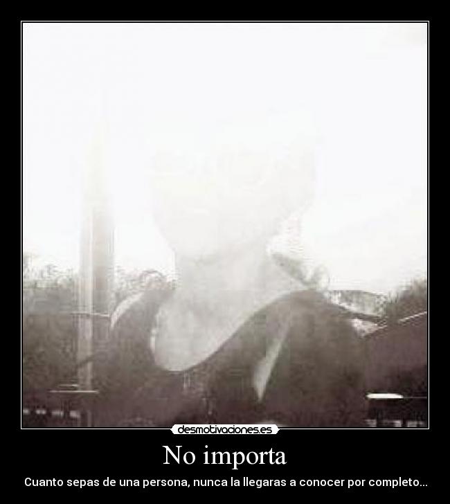 No importa - Cuanto sepas de una persona, nunca la llegaras a conocer por completo...