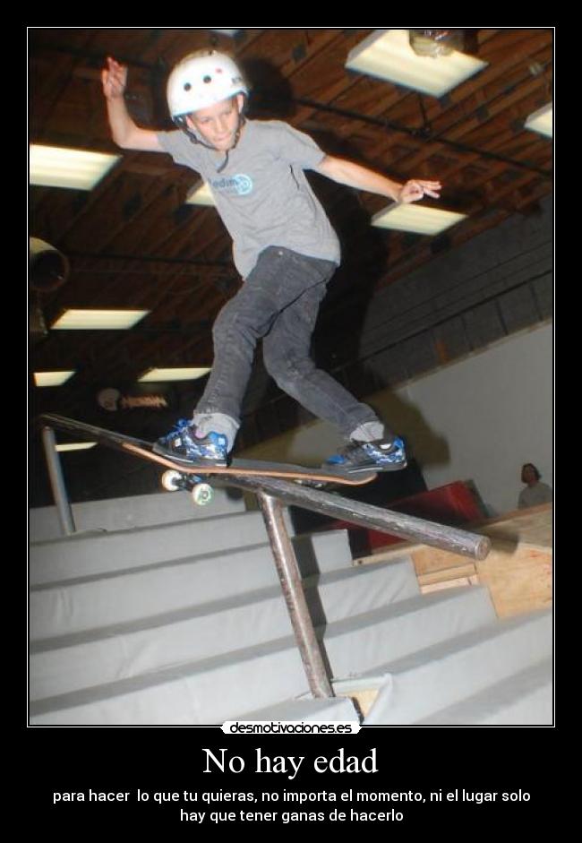 No hay edad - para hacer lo que tu quieras, no importa el momento, ni el lugar solo
hay que tener ganas de hacerlo