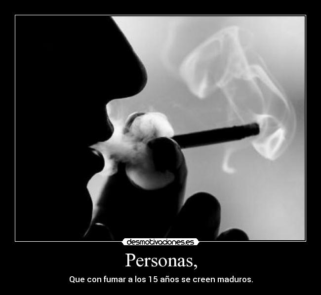 Personas, - Que con fumar a los 15 años se creen maduros.