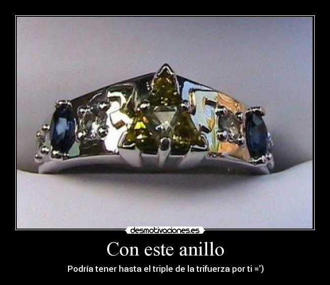 Con este anillo - Podría tener hasta el triple de la trifuerza por ti =)