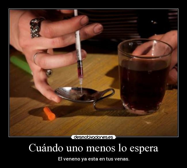 Cuándo uno menos lo espera - El veneno ya esta en tus venas.