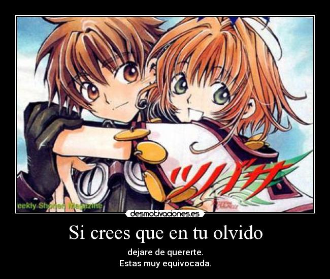 Si crees que en tu olvido - dejare de quererte.
Estas muy equivocada.