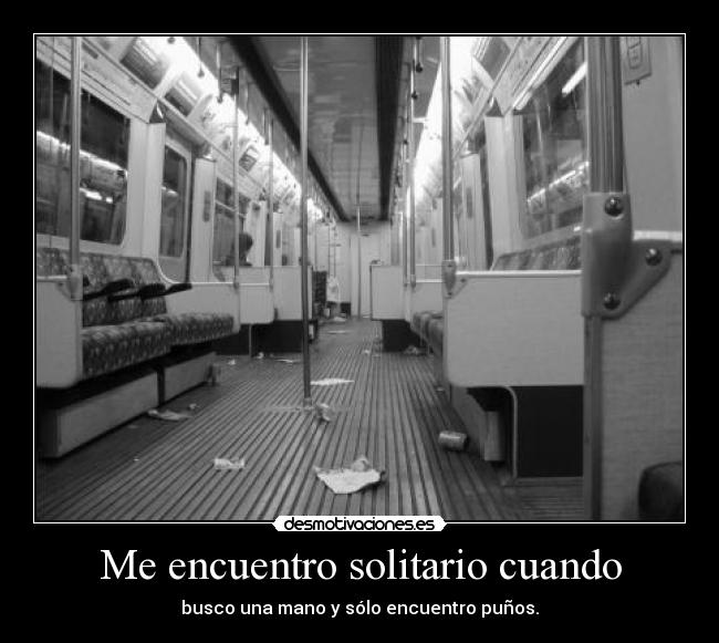 Me encuentro solitario cuando - busco una mano y sólo encuentro puños.