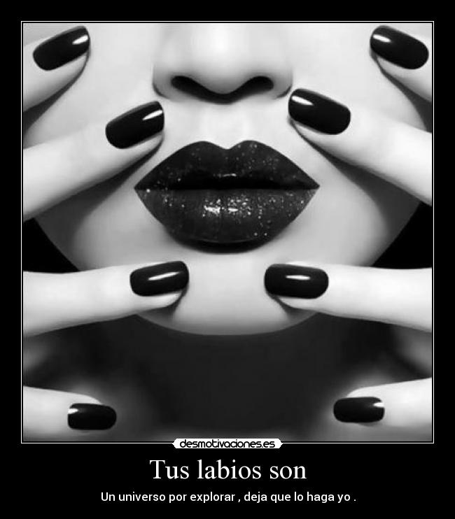 Tus labios son - Un universo por explorar , deja que lo haga yo .