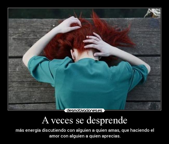 A veces se desprende - más energía discutiendo con alguien a quien amas, que haciendo el
amor con alguien a quien aprecias.
