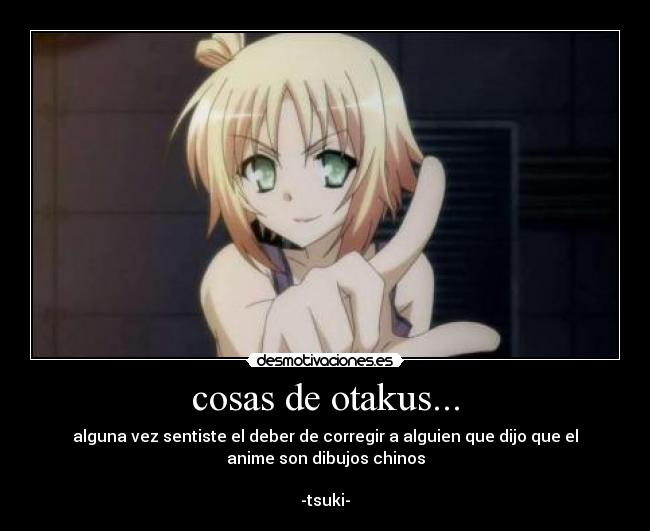 cosas de otakus... - alguna vez sentiste el deber de corregir a alguien que dijo que el
anime son dibujos chinos
-tsuki-