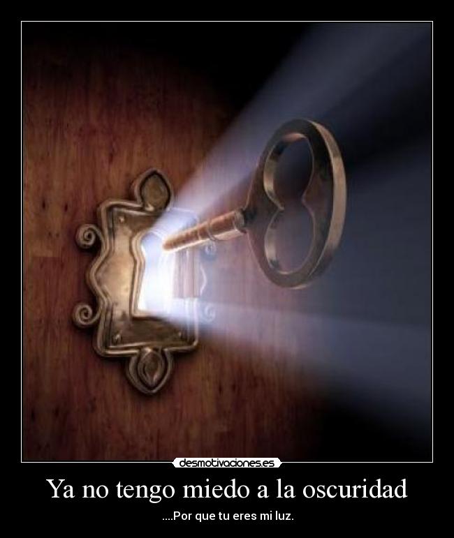 Ya no tengo miedo a la oscuridad - ....Por que tu eres mi luz.