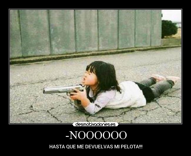 -NOOOOOO - HASTA QUE ME DEVUELVAS MI PELOTA!!!