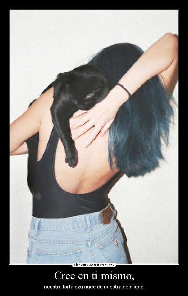 Cree en ti mismo, - nuestra fortaleza nace de nuestra debilidad.