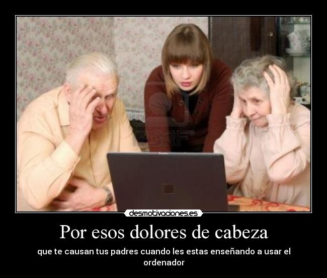 Por esos dolores de cabeza - que te causan tus padres cuando les estas enseñando a usar el ordenador