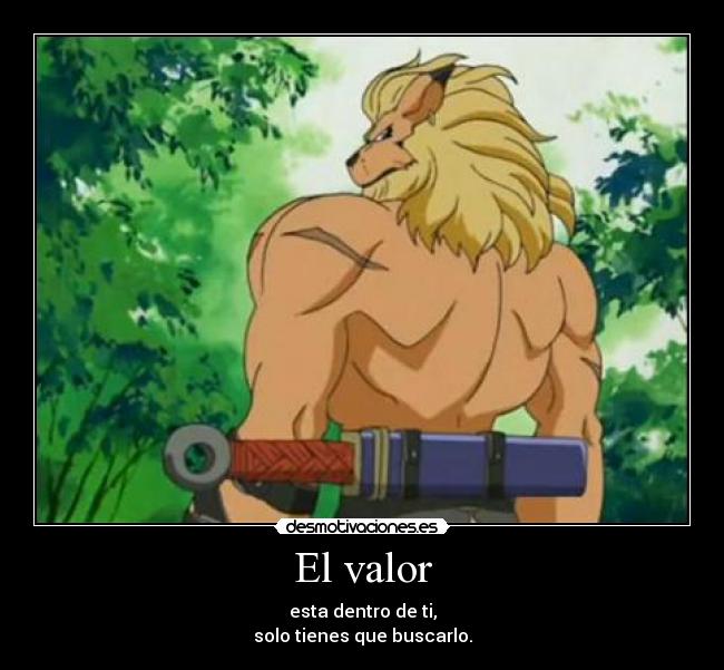 El valor - esta dentro de ti,
solo tienes que buscarlo.
