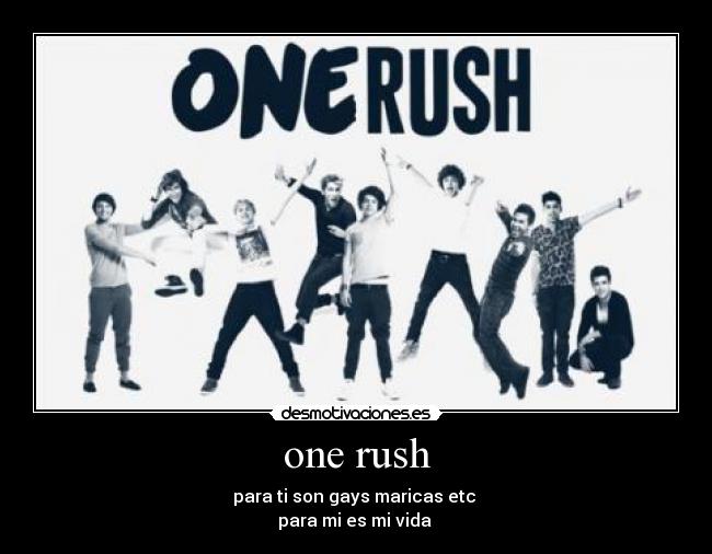 one rush - para ti son gays maricas etc
para mi es mi vida