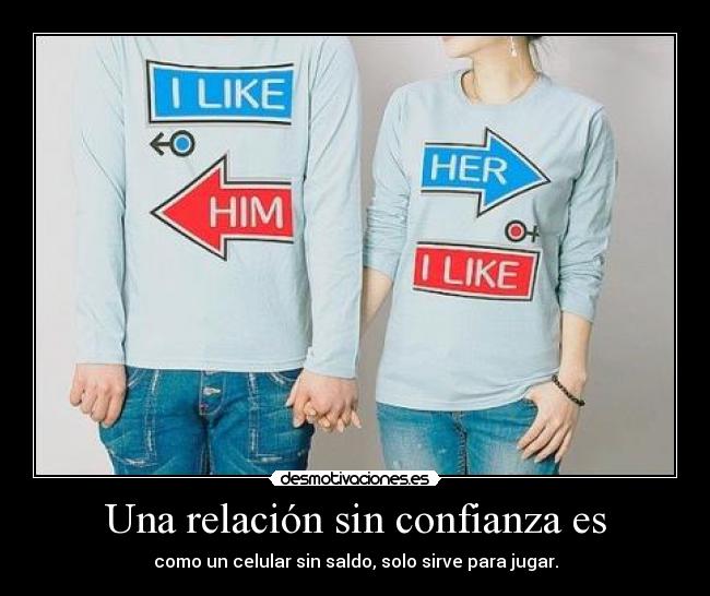 Una relación sin confianza es - como un celular sin saldo, solo sirve para jugar.